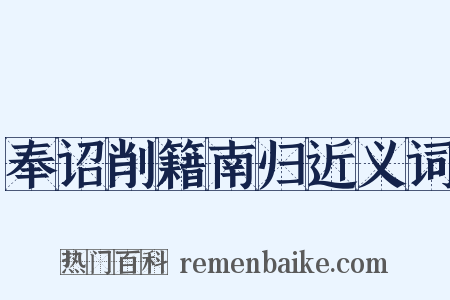 奉诏削籍南归近义词是什么意思的图片